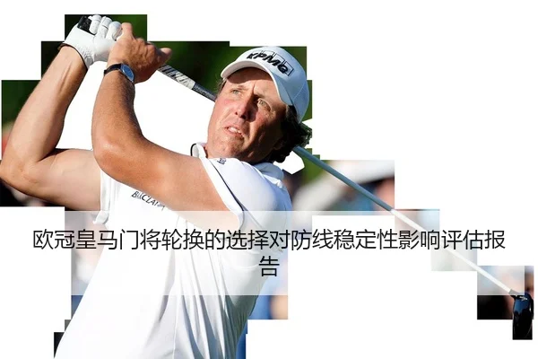 欧冠皇马门将轮换的选择对防线稳定性影响评估报告